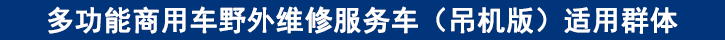 多功能商用车野外维修服务车（吊机版）适用群体