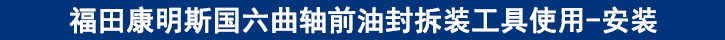 福田康明斯国六曲轴前油封拆装工具使用-安装